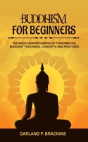 Buddhism For Beginners: The Basic Understanding Of Fundamental Buddhist Teachings, Concepts And Practises 1702916286 Book Cover
