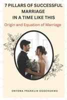 7 PILLARS OF SUCCESSFUL MARRIAGE IN A TIME LIKE THIS: ORIGIN AND EQUATION OF MARRIAGE B0BKS92N9G Book Cover