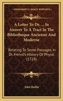 A Letter To Dr. ------ In Answer To A Tract In The Bibliotheque Ancienne & Moderne, Relating To Some Passages In Dr. Freind's History Of Physick. By John Baillie 1166426831 Book Cover