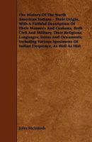 The History of the North American Indians: Their Origin,with a Faithful Description of Their Manners and Customs, Both Civil and Military,their Religions, Languages, Dress, and Ornaments 1017116725 Book Cover