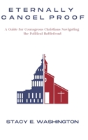 Eternally Cancel Proof: A Guide for Courageous Christians Navigating the Political Battlefront 1735911909 Book Cover