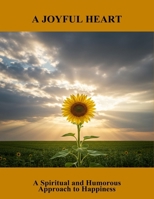A Joyful Heart: A Spiritual And Humorous Approach To Happiness B0FR2YZ3PP Book Cover