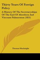 Thirty Years of Foreign Policy: A History of the Secretaryships of the Earl of Aberdeen and Viscount Palmerston 1289341109 Book Cover