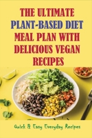 The Ultimate Plant-Based Diet Meal Plan With Delicious Vegan Recipes: Quick & Easy Everyday Recipes: What Are The Foods That You Can Enjoy On A Plant-Based Diet B09BY81CV7 Book Cover