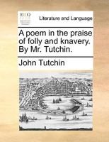 A poem in the praise of folly and knavery. By Mr. Tutchin. 1170041566 Book Cover