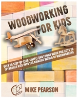 Woodworking for Kids: Over 60 Step-by-Step, Simple and Funny Wood Projects to Introduce Kids into the Amazing World of Woodworking. 1802224440 Book Cover