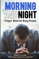 Morning and Night Prayer Book for Busy People: Embrace Serenity, Find Purpose, and Awaken Your Soul. B0CFCZH5P8 Book Cover