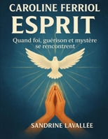 Caroline Ferriol — Esprit: Quand foi, guérison et mystère se rencontrent B0FT2T7NWQ Book Cover