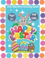 Happy Easter Dot Markers Activity Book for Kids Ages 2+: A Fun & Easy Toddler, Easter Dot Marker Coloring Book for Toddler and Preschool, Kindergarten Activity Book B08XNVDG5L Book Cover