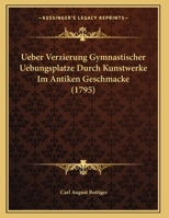 Ueber Verzierung Gymnastischer Uebungsplatze Durch Kunstwerke Im Antiken Geschmacke (1795) 1169654665 Book Cover