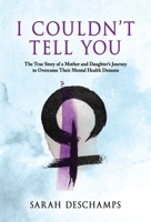 I Couldn't Tell You: The True Story of a Mother and Daughter's Journey to Overcome Their Mental Health Demons 1662971524 Book Cover