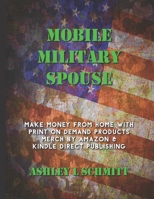 Mobile Military Spouse: Make Money From Home with Print on Demand Products Merch by Amazon & Kindle Direct Publishing B08BDMKZF6 Book Cover