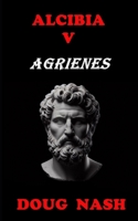 Alcibia V Agrienes (Alcibia. The Persuader.) B0DPDSK48Z Book Cover