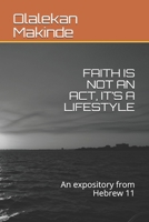 FAITH IS NOT AN ACT, IT’S A LIFESTYLE: An expository from Hebrew 11 (Faith Series) 169643713X Book Cover