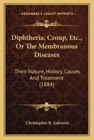 Diphtheria, Croup, Etc., Or The Membranous Diseases: Their Nature, History, Causes And Treatment 1164621300 Book Cover