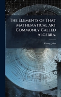 The Elements of That Mathematical Art Commonly Called Algebra. 1376905825 Book Cover