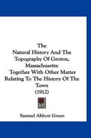 The Natural History And The Topography Of Groton, Massachusetts: Together With Other Matter Relating To The History Of The Town 1120907535 Book Cover