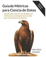 Guía de Métricas para Ciencia de Datos: Introducción, casos de uso, ejemplos con Scikit-Learn y estrategias de entrevista para 37 métricas de evaluación B0G36RNZTF Book Cover