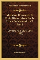 Memoires Documents Et Ecrits Divers Laisses Par Le Prince De Metternich V7, Part 2: L'Eve De Paix, 1816-1848 (1883) 1167727223 Book Cover