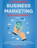 E-commerce Business Marketing $30.000/Month Includes: Amazon FBA, Dropshipping Shopify, Affiliate Marketing, Social Media, Personal Branding And Passi B0BLKJFQ24 Book Cover