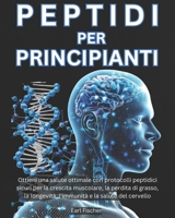 Peptidi per Principianti: Ottieni una salute ottimale con protocolli peptidici sicuri per la crescita muscolare, la perdita di grasso, la longevità, ... e la salute del cervello (Italian Edition) B0DPT378VZ Book Cover
