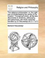 The religious philosopher: or, the right use of contemplating the works of the Creator: Throughout which, all the late discoveries in anatomy, ... handled by Dr Nieuwentyt ed 2 v 1 of 3 1171447396 Book Cover