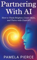 Partnering With AI: How To Think Brighter, Create More, and Thrive with ChatGPT 1967426007 Book Cover