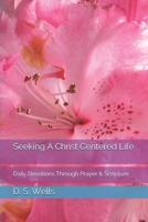 Seeking A Christ Centered Life: Daily Devotions Through Prayer & Scripture 1731536631 Book Cover