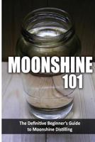 Moonshine 101: The Definitive Beginner's Guide to Moonshine Distilling 1500175722 Book Cover