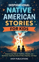 Inspirational Native American Stories for Kids: Empowering Tales of Tradition, Wisdom and Resilience-Inspiring Cultural Pride, Empathy and Hope B0FNXB78WN Book Cover