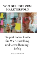 Von der Idee zum Markterfolg: Ein praktischer Guide für MVP-Erstellung und Crowdfunding-Erfolg 3384186419 Book Cover