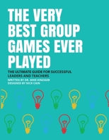 THE VERY BEST GROUP GAMES EVER PLAYED: : THE ULTIMATE GUIDE FOR SUCCESFULL LEADERS AND TEACHERS 1643675028 Book Cover