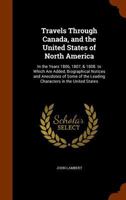 Travels Through Canada, and the United States of North America: In the Years 1806, 1807, & 1808. to Which Are Added, Biographical Notices and ... the Leading Characters in the United States 1240925263 Book Cover