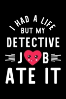 I Had A Life But My Detective Job Ate It: Hilarious & Funny Journal for Detective Funny Christmas & Birthday Gift Idea for Detective Detective Notebook 100 pages 6x9 inches 1704241340 Book Cover