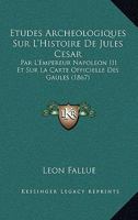 Etudes Arch�ologiques Sur l'Histoire de Jules C�sar Par l'Empereur Napol�on III, Et Sur La Carte Officielle Des Gaules... 1166719944 Book Cover
