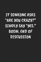 IF SOMEONE ASKS “ARE YOU CRAZY?” SIMPLY SAY “YES.” BOOM. END OF DISCUSSION: Funny Sarcastic Coworker Journal - Blank Lined Gift Notebook 1697215750 Book Cover