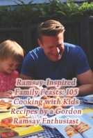Ramsay-Inspired Family Feasts: 105 Cooking with Kids Recipes by a Gordon Ramsay Enthusiast B0CQ8HY1NH Book Cover