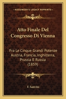 Atto Finale Del Congresso Di Vienna: Fra Le Cinque Grandi Potenze Austria, Francia, Inghilterra, Prussia E Russia (1859) 1166715086 Book Cover