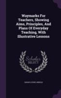 Waymarks for Teachers, Showing Aims, Principles, and Plans of Everyday Teaching 101789468X Book Cover