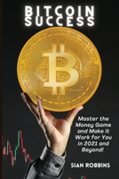 Bitcoin Success: Master the Money Game and Make it Work for You in 2021 and Beyond! 1803607823 Book Cover