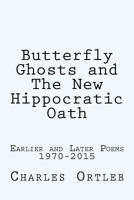 Butterfly Ghosts and The New Hippocratic Oath: Earlier and Later Poems 1970-2015 1502787342 Book Cover