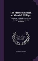 The Freedom Speech of Wendell Phillips. Faneuil Hall, December 8, 1837, with Descriptive Letters from Eye Witnesses 1278010432 Book Cover