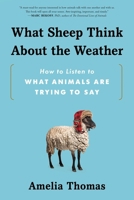 What Sheep Think About the Weather: How to Listen to What Animals Are Trying to Say 1464218455 Book Cover