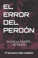 El Error del Perdón: Ya que la muerte... No existe B09GJRZ4NY Book Cover