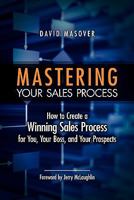 Mastering Your Sales Process: How to Create a Winning Sales Process for You, Your Boss, and Your Prospects 1439268959 Book Cover
