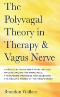 Polyvagal Theory in Therapy and Vagus Nerve: A Guide to Understanding the Principles, Therapeutic Proctocol, Attachment and Practical Exercises for Accessing The Healing Power of The Vagus Nerve 1716392101 Book Cover