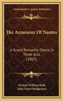 The Armourer Of Nantes: A Grand Romantic Opera, In Three Acts 1120725887 Book Cover