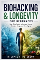 BIOHACKING & LONGEVITY FOR BEGINNERS: Easy Daily Habits to Increase Energy, Improve Sleep, and Slow Aging B0HF1CWJNR Book Cover