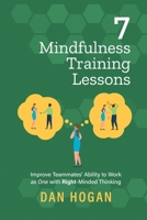 7 Mindfulness Training Lessons: Improve Teammates' Ability to Work as One with Right-Minded Thinking 1939585112 Book Cover