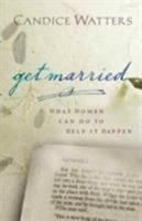 Get Married: What Women Can Do to Help it Happen 0802458297 Book Cover